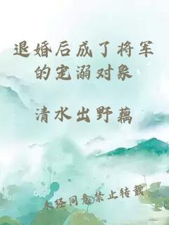 退婚后成了将军的宠溺对象