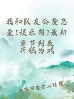 我和队友公费恋爱[娱乐圈]最新章节列表