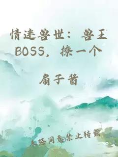 情迷兽世：兽王BOSS，撩一个